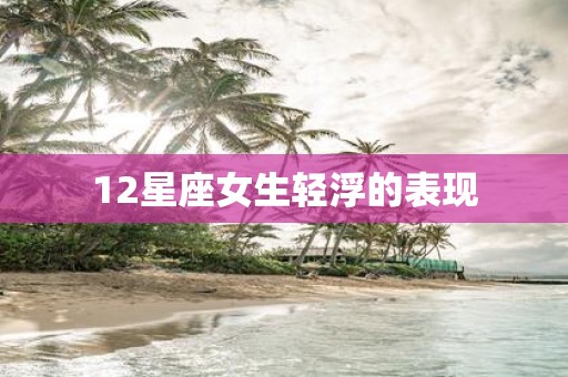 12星座女生轻浮的表现