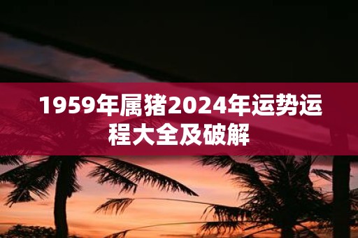 1959年属猪2025年运势运程大全及破解