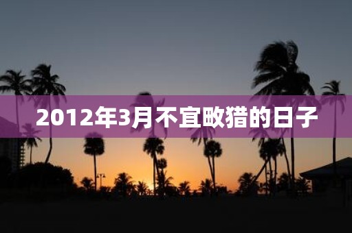 2012年3月不宜畋猎的日子