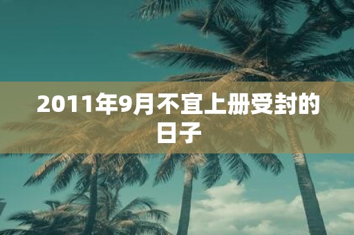 2011年9月不宜上册受封的日子