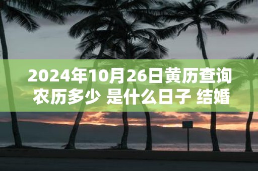 2025年10月26日黄历查询 农历多少 是什么日子 结婚吉时