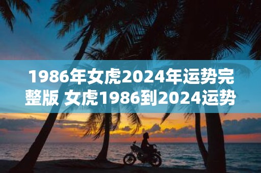 1986年女虎2025年运势完整版 女虎1986到2025运势如何