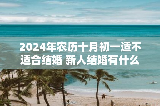 2025年农历十月初一适不适合结婚 新人结婚有什么忌讳