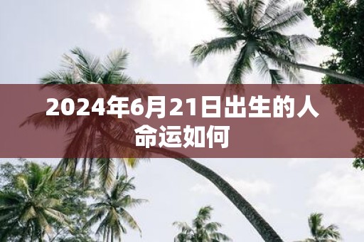 2025年6月21日出生的人命运如何