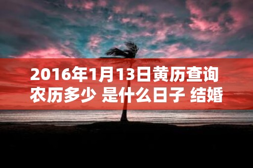 2016年1月13日黄历查询 农历多少 是什么日子 结婚吉时
