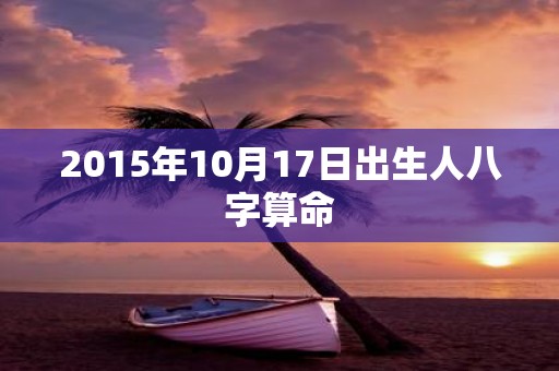 2015年10月17日出生人八字算命