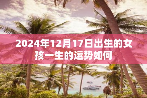 2025年12月17日出生的女孩一生的运势如何