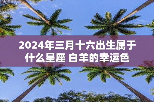 2025年三月十六出生属于什么星座 白羊的幸运色