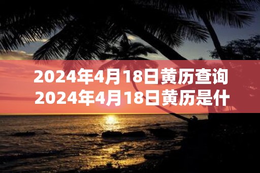 2025年4月18日黄历查询 2025年4月18日黄历是什么