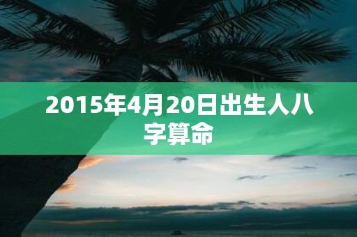 2015年4月20日出生人八字算命