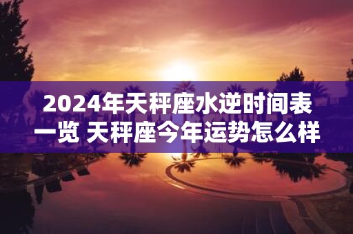 2025年天秤座水逆时间表一览 天秤座今年运势怎么样