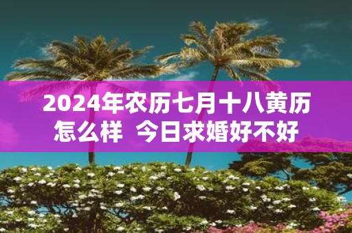 2025年农历七月十八黄历怎么样 今日求婚好不好
