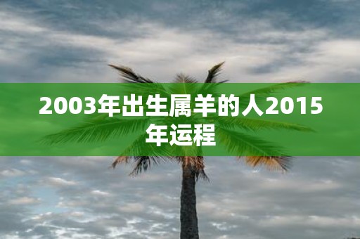 2003年出生属羊的人2015年运程
