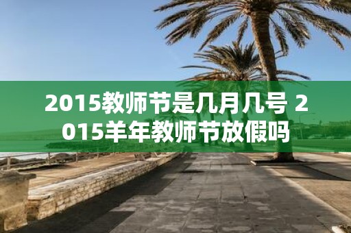 2015教师节是几月几号 2015羊年教师节放假吗
