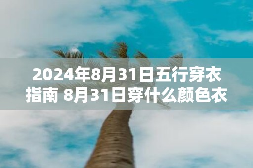 2025年8月31日五行穿衣指南 8月31日穿什么颜色衣服