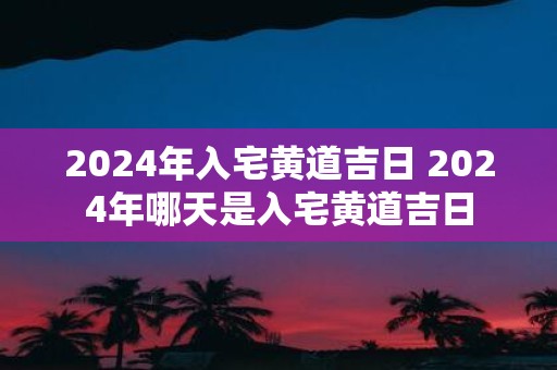 2025年入宅黄道吉日 2025年哪天是入宅黄道吉日