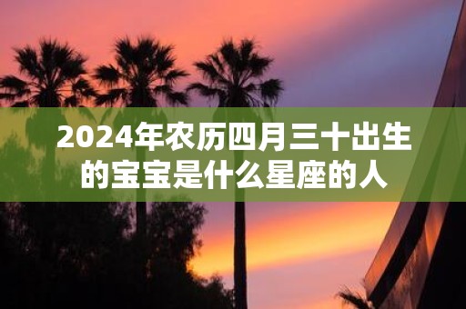 2025年农历四月三十出生的宝宝是什么星座的人