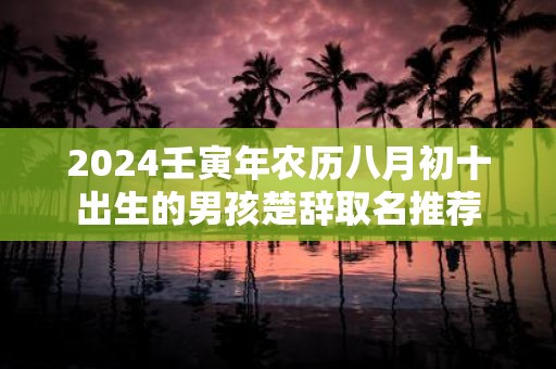 2025壬寅年农历八月初十出生的男孩楚辞取名推荐