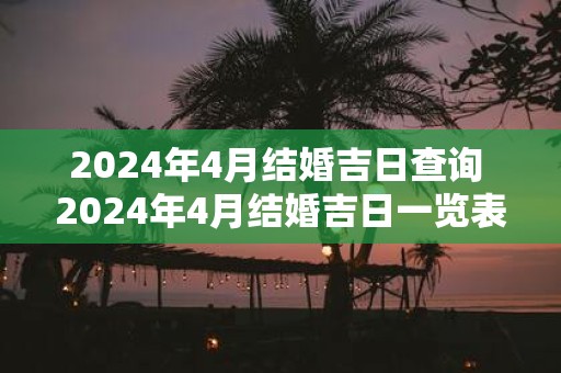 2025年4月结婚吉日查询 2025年4月结婚吉日一览表