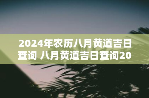 2025年农历八月黄道吉日查询 八月黄道吉日查询2025年