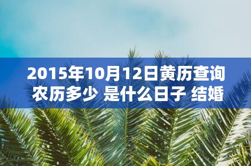 2015年10月12日黄历查询 农历多少 是什么日子 结婚吉时