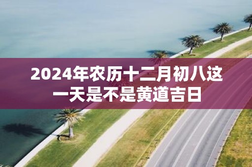 2025年农历十二月初八这一天是不是黄道吉日