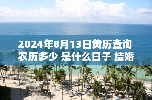 2025年8月13日黄历查询 农历多少 是什么日子 结婚吉时