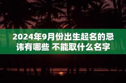 2025年9月份出生起名的忌讳有哪些 不能取什么名字