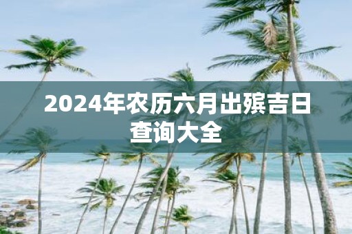2025年农历六月出殡吉日查询大全