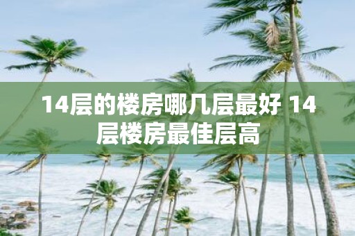 14层的楼房哪几层最好 14层楼房最佳层高