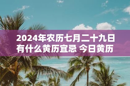 2025年农历七月二十九日有什么黄历宜忌 今日黄历查询