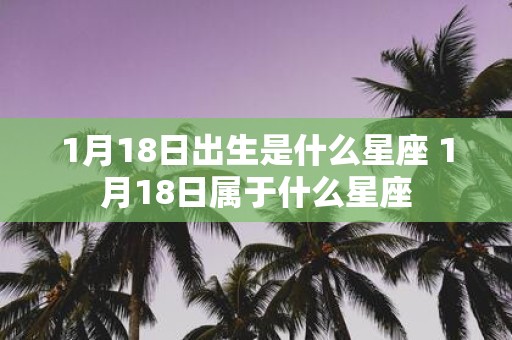 1月18日出生是什么星座 1月18日属于什么星座
