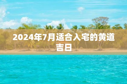 2025年7月适合入宅的黄道吉日