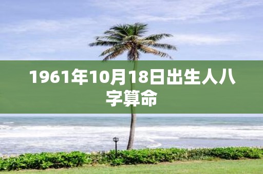 1961年10月18日出生人八字算命