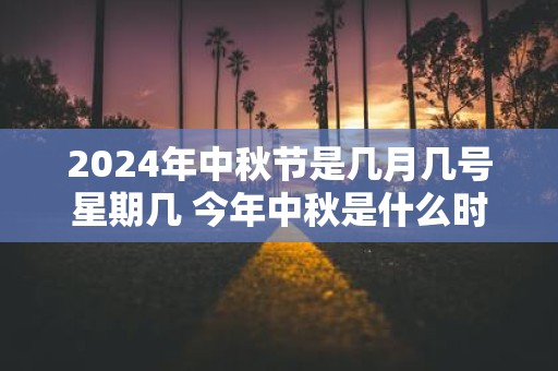 2025年中秋节是几月几号星期几 今年中秋是什么时候