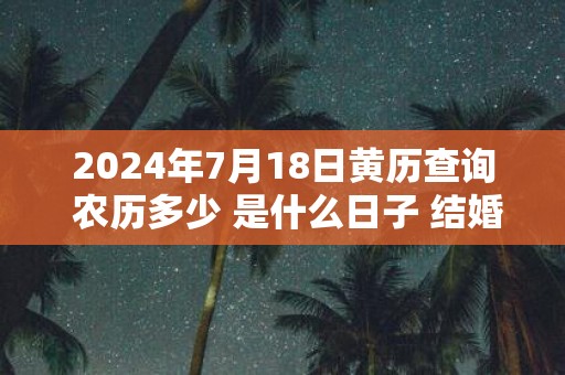 2025年7月18日黄历查询 农历多少 是什么日子 结婚吉时