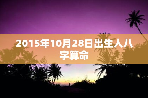 2015年10月28日出生人八字算命