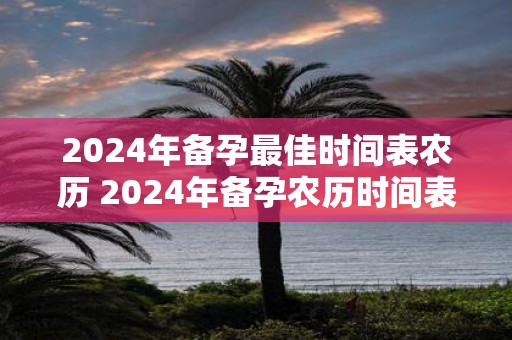 2025年备孕最佳时间表农历 2025年备孕农历时间表