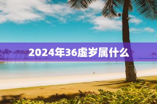 2025年36虚岁属什么