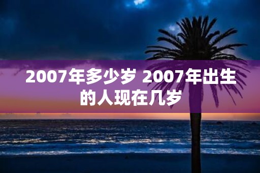 2007年多少岁 2007年出生的人现在几岁