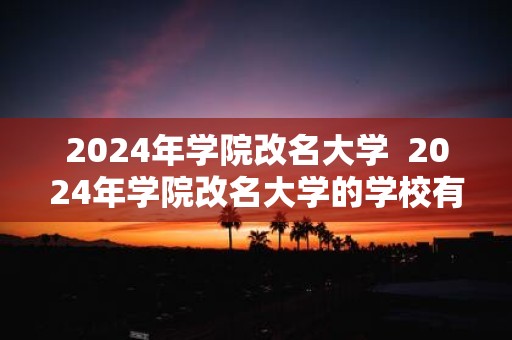 2025年学院改名大学 2025年学院改名大学的学校有哪些