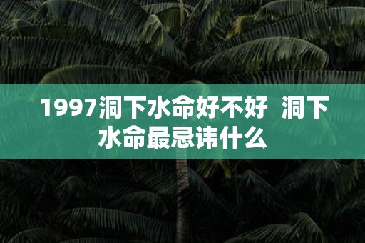 1997洞下水命好不好 洞下水命最忌讳什么