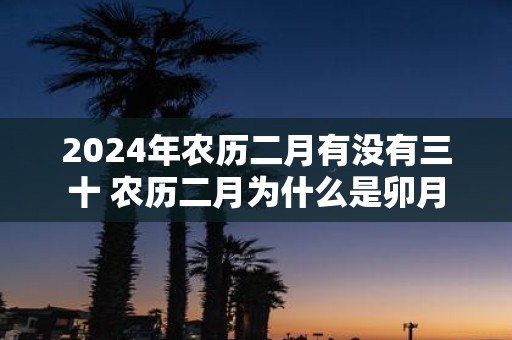 2025年农历二月有没有三十 农历二月为什么是卯月