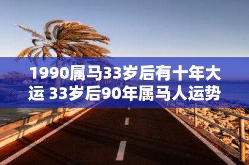 1990属马33岁后有十年大运 33岁后90年属马人运势如何
