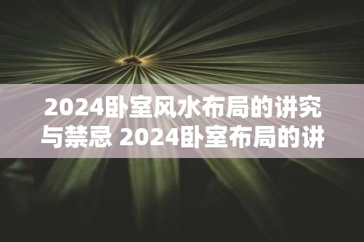 2025卧室风水布局的讲究与禁忌 2025卧室布局的讲究与禁忌
