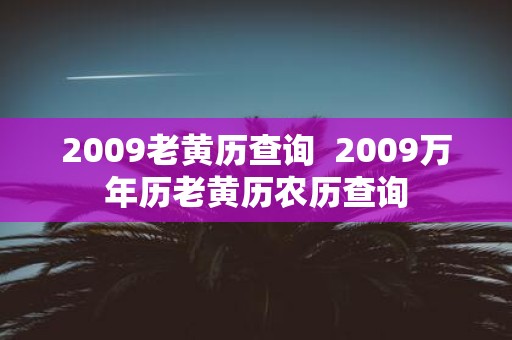 2009老黄历查询 2009万年历老黄历农历查询