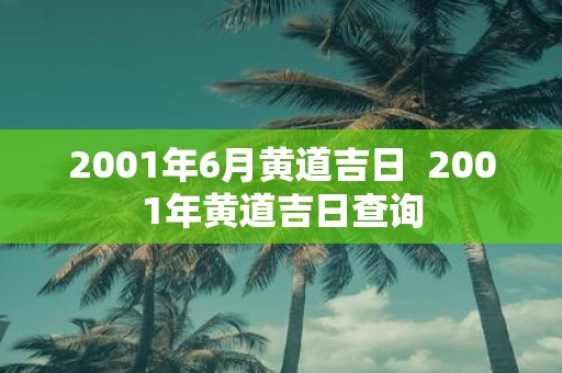 2001年6月黄道吉日 2001年黄道吉日查询