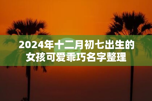 2025年十二月初七出生的女孩可爱乖巧名字整理