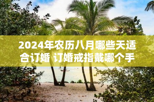 2025年农历八月哪些天适合订婚 订婚戒指戴哪个手指