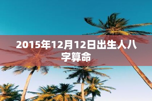 2015年12月12日出生人八字算命